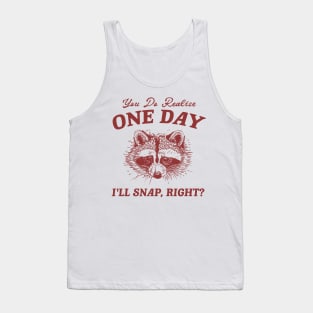 You Do Realize One Day I'll Snap, Right? Raccoon Meme T Shirt, Vintage Cartoon T Shirt, Aesthetic Tee, Unisex Tank Top